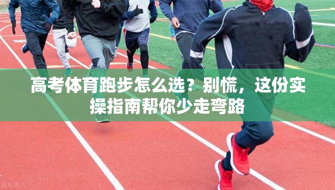高考体育跑步怎么选？别慌，这份实操指南帮你少走弯路