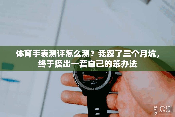 体育手表测评怎么测？我踩了三个月坑，终于摸出一套自己的笨办法