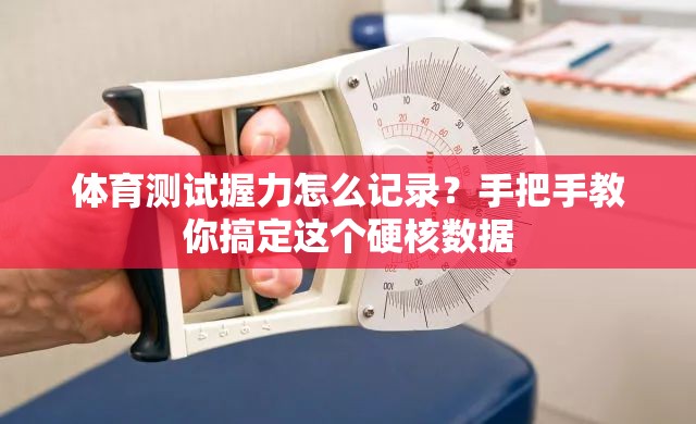 体育测试握力怎么记录？手把手教你搞定这个硬核数据