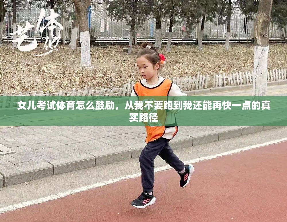 女儿考试体育怎么鼓励，从我不要跑到我还能再快一点的真实路径
