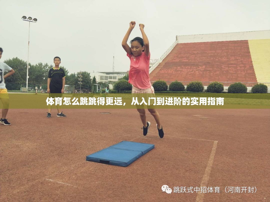 体育怎么跳跳得更远，从入门到进阶的实用指南
