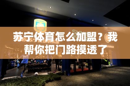 苏宁体育怎么加盟？我帮你把门路摸透了