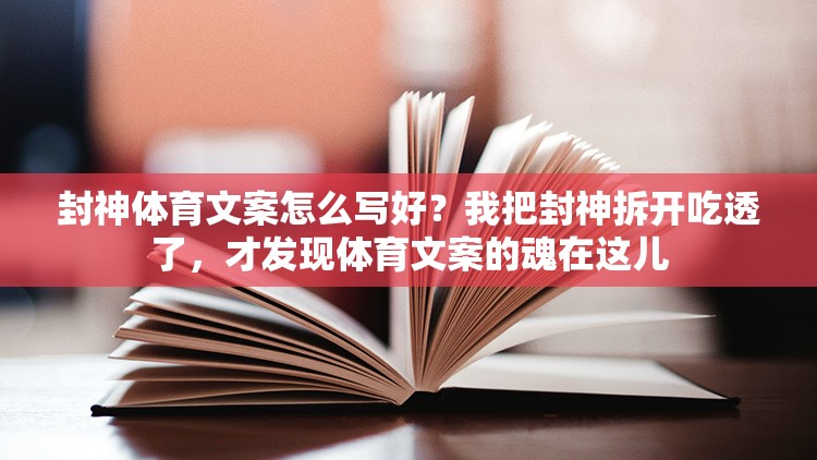 封神体育文案怎么写好？我把封神拆开吃透了，才发现体育文案的魂在这儿