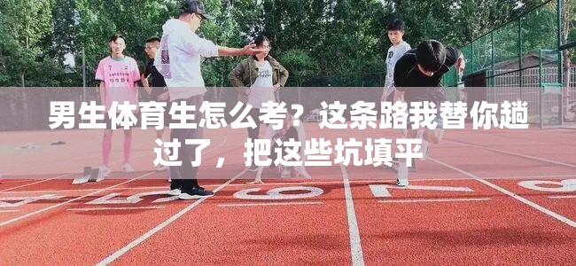 男生体育生怎么考？这条路我替你趟过了，把这些坑填平