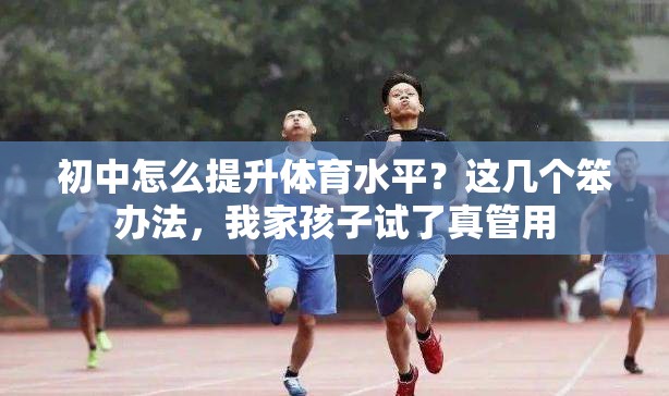 初中怎么提升体育水平？这几个笨办法，我家孩子试了真管用