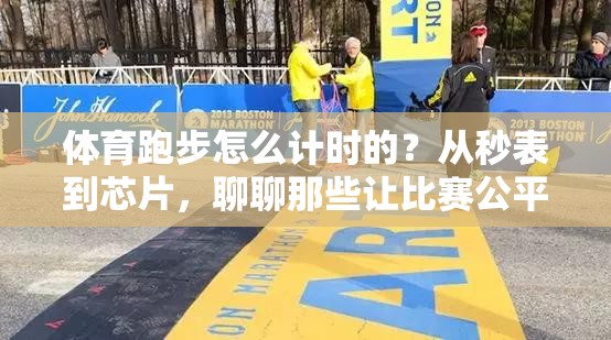 体育跑步怎么计时的？从秒表到芯片，聊聊那些让比赛公平的时间捕手