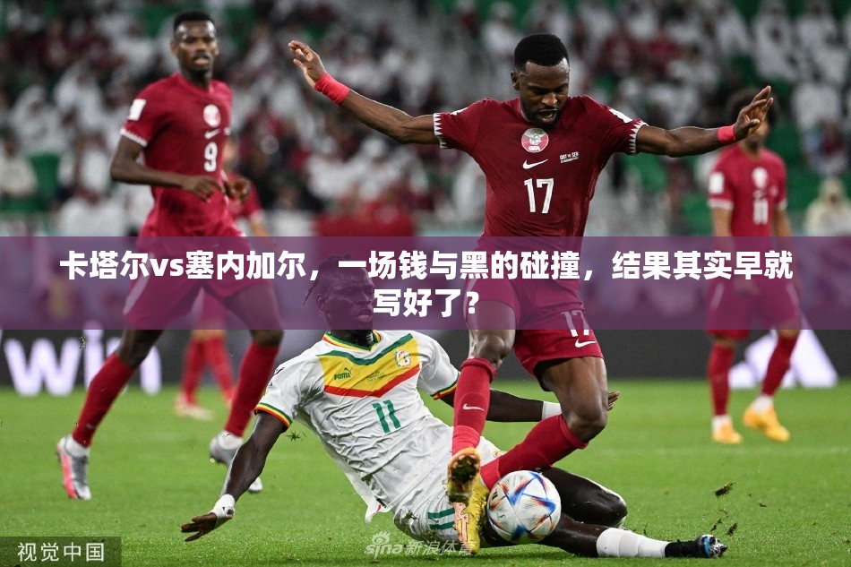 卡塔尔vs塞内加尔，一场钱与黑的碰撞，结果其实早就写好了？