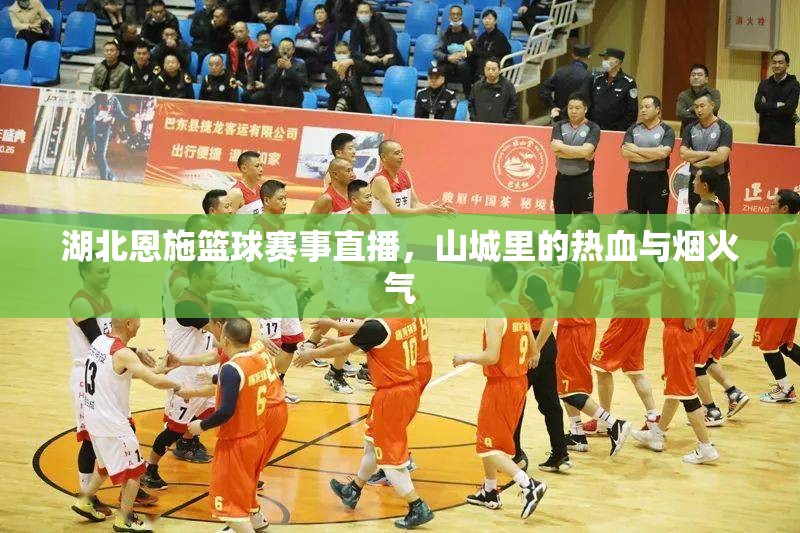 湖北恩施篮球赛事直播，山城里的热血与烟火气