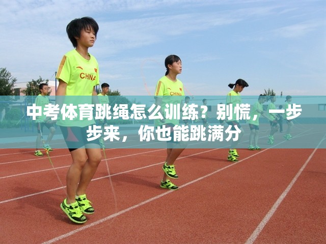 中考体育跳绳怎么训练？别慌，一步步来，你也能跳满分