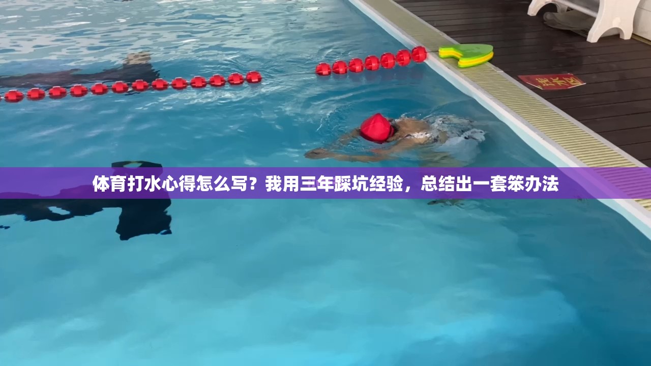 体育打水心得怎么写？我用三年踩坑经验，总结出一套笨办法