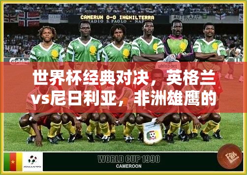 世界杯经典对决，英格兰vs尼日利亚，非洲雄鹰的宿命之战