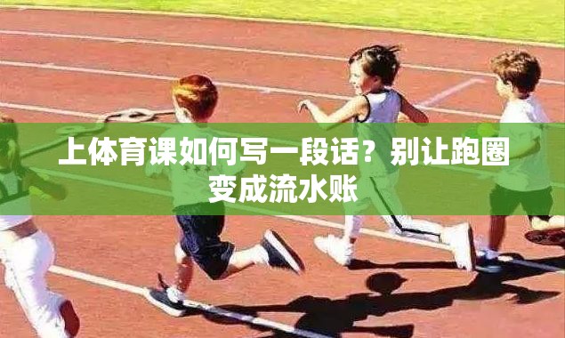 上体育课如何写一段话？别让跑圈变成流水账