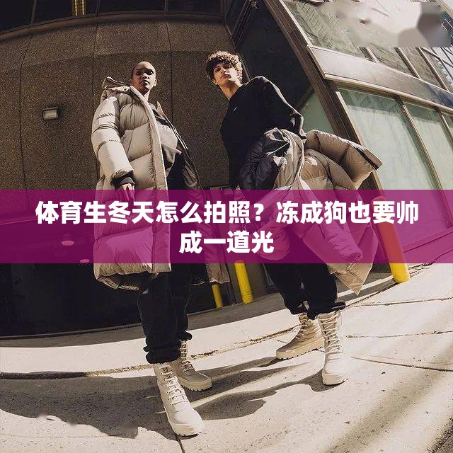 体育生冬天怎么拍照？冻成狗也要帅成一道光